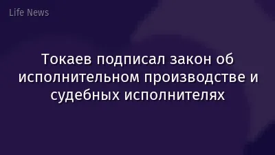 Токаев подписал закон об исполнительном производстве и судебных исполнителях