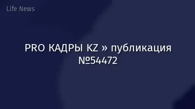 PRO КАДРЫ KZ » публикация №54472