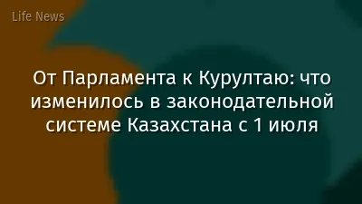 От Парламента к Курултаю: что изменилось в законодательной системе Казахстана с 1 июля