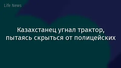 Казахстанец угнал трактор, пытаясь скрыться от полицейских