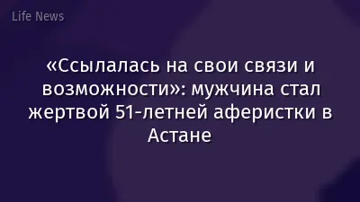 «Ссылалась на свои связи и возможности»: мужчина стал жертвой 51-летней аферистки в Астане