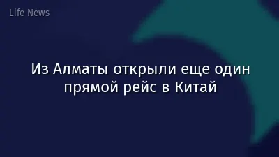Из Алматы открыли еще один прямой рейс в Китай