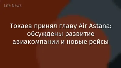 Токаев принял главу Air Astana: обсуждены развитие авиакомпании и новые рейсы