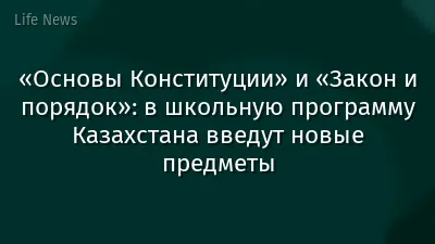 «Основы Конституции» и «Закон и порядок»: в школьную программу Казахстана введут новые предметы