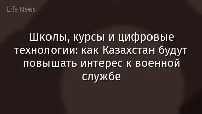 Школы, курсы и цифровые технологии: как Казахстан будут повышать интерес к военной службе