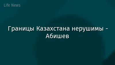 Границы Казахстана нерушимы - Абишев