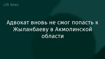 Адвокат вновь не смог попасть к Жыланбаеву в Акмолинской области