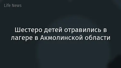 Шестеро детей отравились в лагере в Акмолинской области