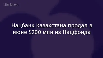 Нацбанк Казахстана продал в июне $200 млн из Нацфонда