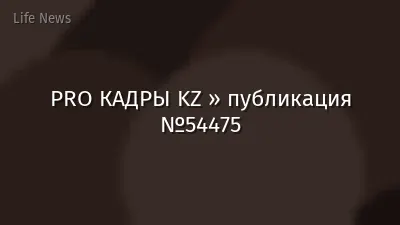 PRO КАДРЫ KZ » публикация №54475