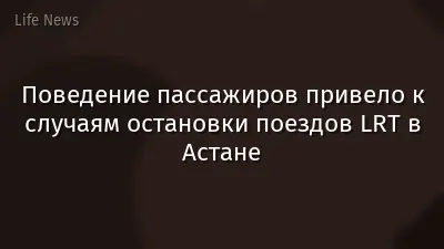 Поведение пассажиров привело к случаям остановки поездов LRT в Астане