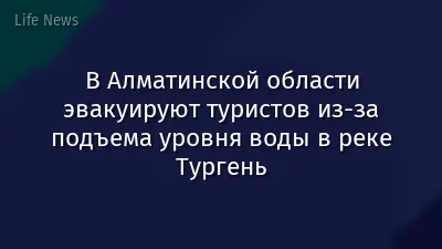 В Алматинской области эвакуируют туристов из-за подъема уровня воды в реке Тургень