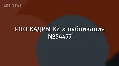 PRO КАДРЫ KZ » публикация №54477
