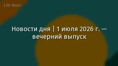 Новости дня | 1 июля 2026 г. — вечерний выпуск
