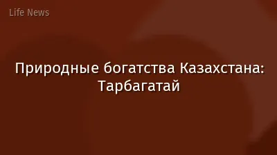 Природные богатства Казахстана: Тарбагатай