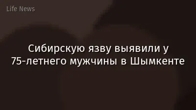 Сибирскую язву выявили у 75-летнего мужчины в Шымкенте