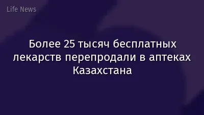Более 25 тысяч бесплатных лекарств перепродали в аптеках Казахстана