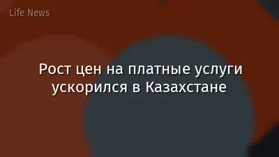 Рост цен на платные услуги ускорился в Казахстане