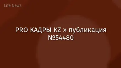PRO КАДРЫ KZ » публикация №54480