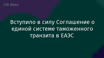 Вступило в силу Соглашение о единой системе таможенного транзита в ЕАЭС