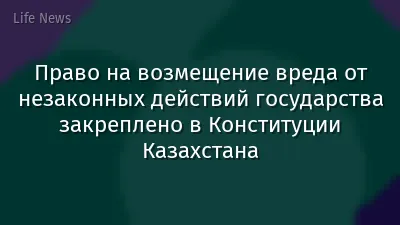 Право на возмещение вреда от незаконных действий государства закреплено в Конституции Казахстана