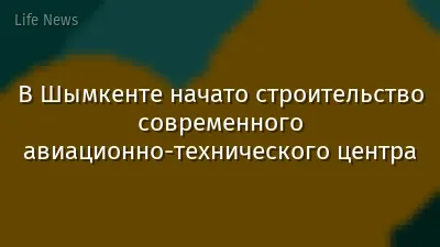 В Шымкенте начато строительство современного авиационно-технического центра