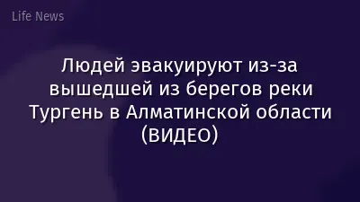 Людей эвакуируют из-за вышедшей из берегов реки Тургень в Алматинской области (ВИДЕО)