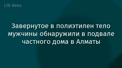 Завернутое в полиэтилен тело мужчины обнаружили в подвале частного дома в Алматы
