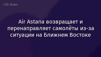 Air Astana возвращает и перенаправляет самолёты из-за ситуации на Ближнем Востоке
