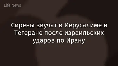 Сирены звучат в Иерусалиме и Тегеране после израильских ударов по Ирану
