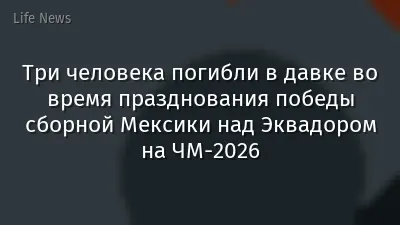 Три человека погибли в давке во время празднования победы сборной Мексики над Эквадором на ЧМ-2026