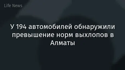 У 194 автомобилей обнаружили превышение норм выхлопов в Алматы