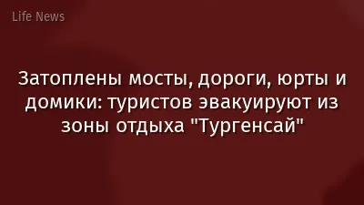 Затоплены мосты, дороги, юрты и домики: туристов эвакуируют из зоны отдыха "Тургенсай"