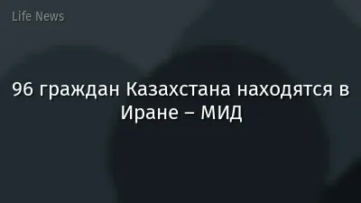 96 граждан Казахстана находятся в Иране – МИД