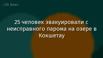 25 человек эвакуировали с неисправного парома на озере в Кокшетау