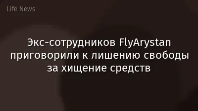 Экс-сотрудников FlyArystan приговорили к лишению свободы за хищение средств