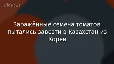Заражённые семена томатов пытались завезти в Казахстан из Кореи