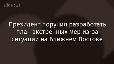 Президент поручил разработать план экстренных мер из-за ситуации на Ближнем Востоке