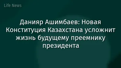 Данияр Ашимбаев: Новая Конституция Казахстана усложнит жизнь будущему преемнику президента
