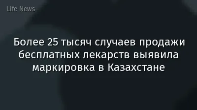Более 25 тысяч случаев продажи бесплатных лекарств выявила маркировка в Казахстане
