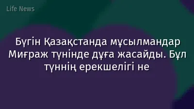 Бүгін Қазақстанда мұсылмандар Миғраж түнінде дұға жасайды. Бұл түннің ерекшелігі не