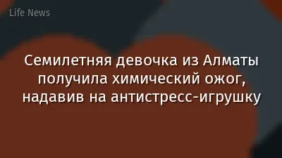 Семилетняя девочка из Алматы получила химический ожог, надавив на антистресс-игрушку