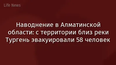 Наводнение в Алматинской области: с территории близ реки Тургень эвакуировали 58 человек