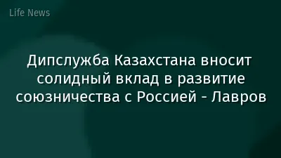 Дипслужба Казахстана вносит солидный вклад в развитие союзничества с Россией - Лавров