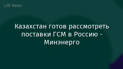 Казахстан готов рассмотреть поставки ГСМ в Россию - Минэнерго
