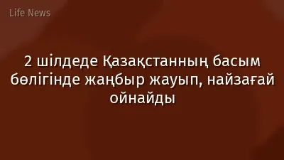2 шілдеде Қазақстанның басым бөлігінде жаңбыр жауып, найзағай ойнайды