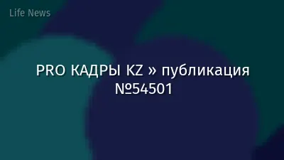 PRO КАДРЫ KZ » публикация №54501