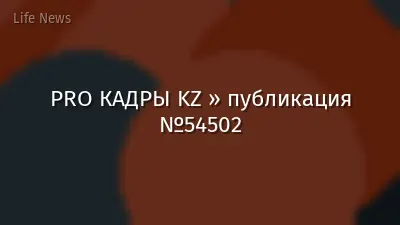 PRO КАДРЫ KZ » публикация №54502