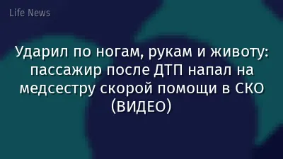 Ударил по ногам, рукам и животу: пассажир после ДТП напал на медсестру скорой помощи в СКО (ВИДЕО)