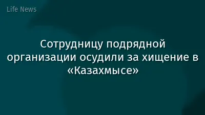 Сотрудницу подрядной организации осудили за хищение в «Казахмысе»